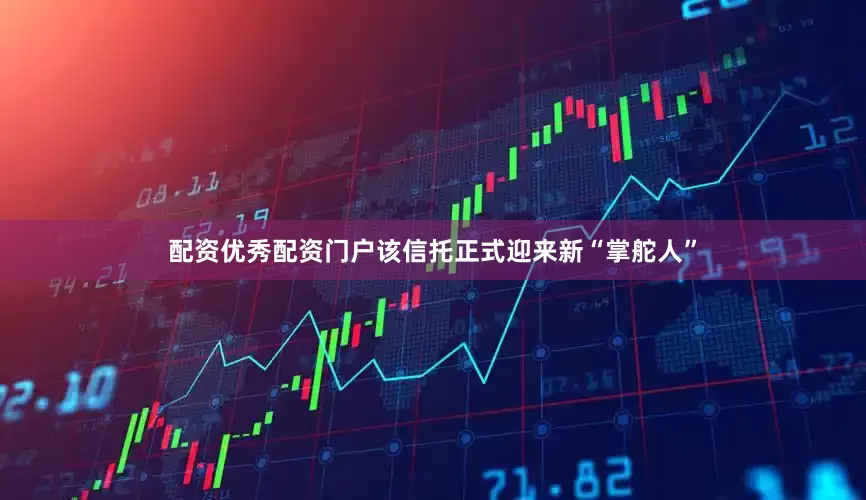 配资优秀配资门户该信托正式迎来新“掌舵人”