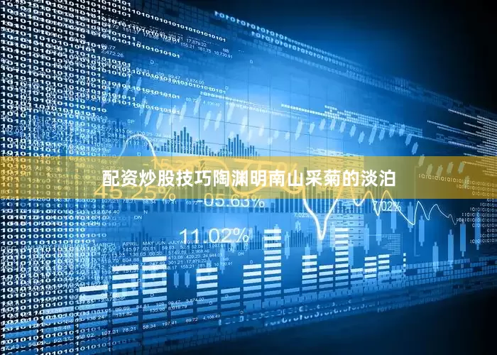 配资炒股技巧陶渊明南山采菊的淡泊