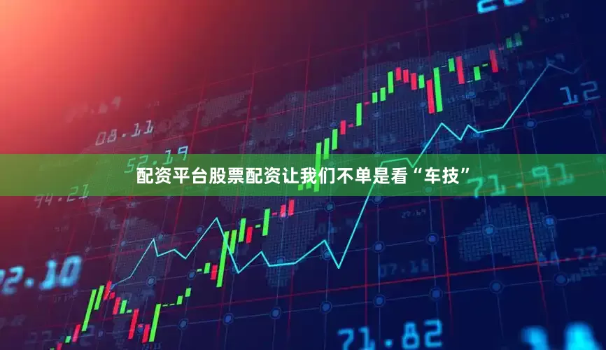 配资平台股票配资让我们不单是看“车技”