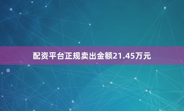 配资平台正规卖出金额21.45万元