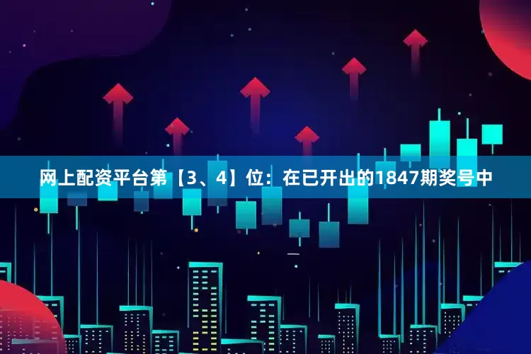 网上配资平台　　第【3、4】位：在已开出的1847期奖号中