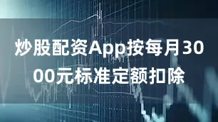 炒股配资App按每月3000元标准定额扣除