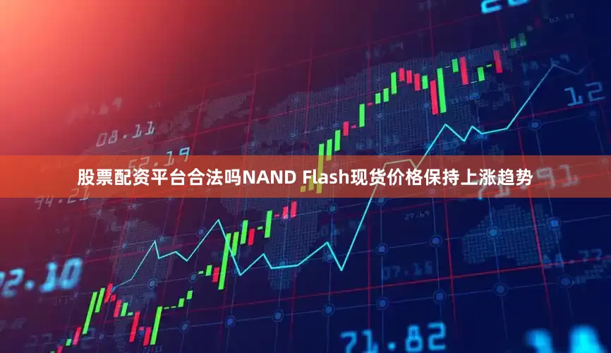 股票配资平台合法吗NAND Flash现货价格保持上涨趋势