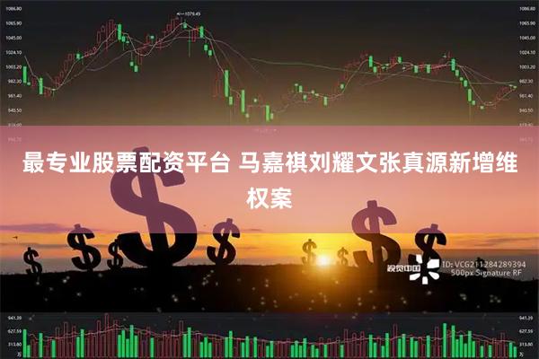最专业股票配资平台 马嘉祺刘耀文张真源新增维权案