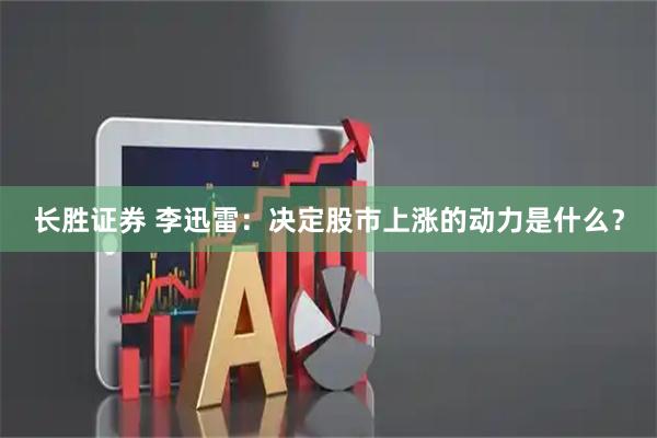 长胜证券 李迅雷：决定股市上涨的动力是什么？