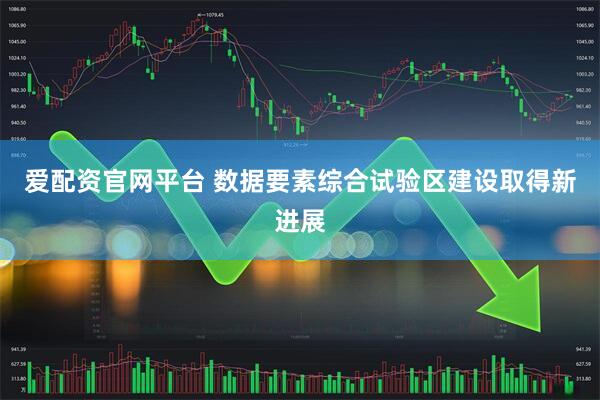 爱配资官网平台 数据要素综合试验区建设取得新进展