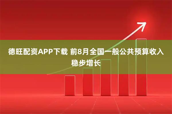 德旺配资APP下载 前8月全国一般公共预算收入稳步增长
