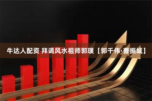 牛达人配资 拜谒风水祖师郭璞【郭千伟·曹振城】