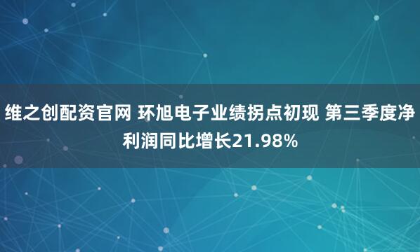 维之创配资官网 环旭电子业绩拐点初现 第三季度净利润同比增长21.98%