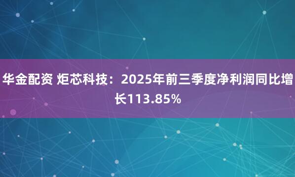 华金配资 炬芯科技：2025年前三季度净利润同比增长113.85%