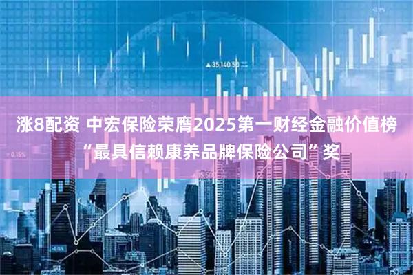涨8配资 中宏保险荣膺2025第一财经金融价值榜 “最具信赖康养品牌保险公司”奖