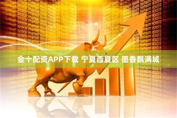金十配资APP下载 宁夏西夏区 墨香飘满城