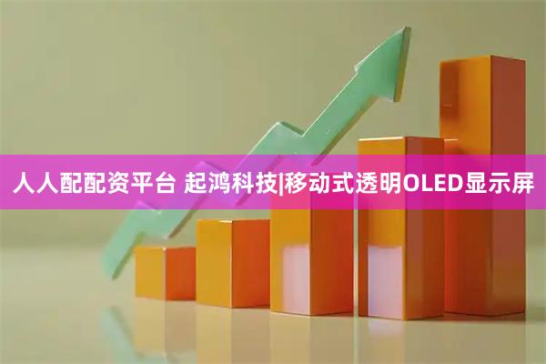人人配配资平台 起鸿科技|移动式透明OLED显示屏