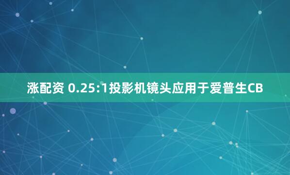 涨配资 0.25:1投影机镜头应用于爱普生CB