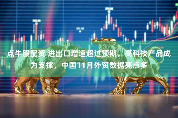 点牛股配资 进出口增速超过预期，高科技产品成为支撑，中国11月外贸数据亮点多