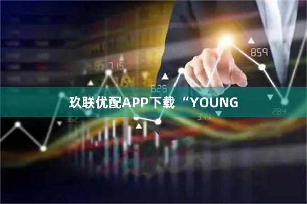 玖联优配APP下载 “YOUNG